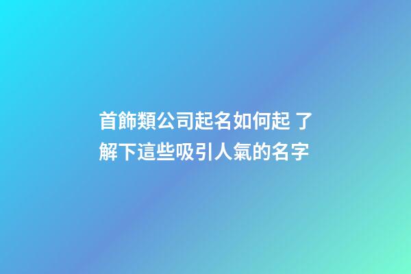 首飾類公司起名如何起 了解下這些吸引人氣的名字-第1張-公司起名-玄機派